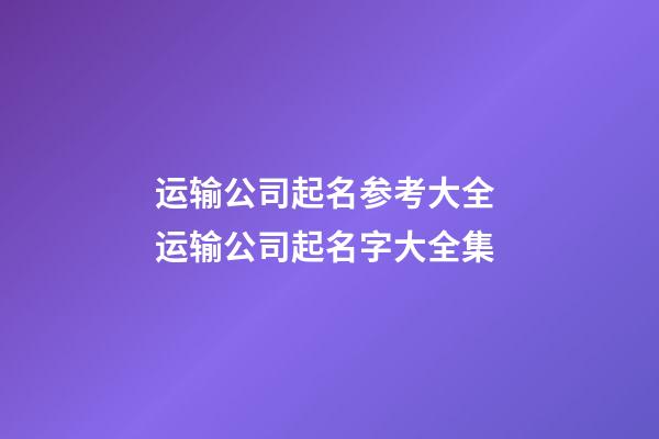 运输公司起名参考大全 运输公司起名字大全集